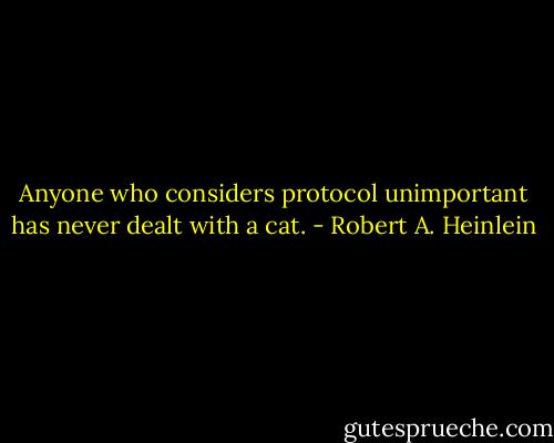 Anyone who considers protocol unimportant has never dealt with a cat. - Robert A. Heinlein