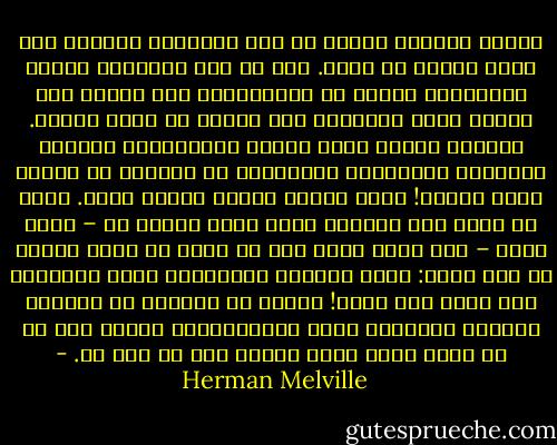 وكلما ازددتُ تأملا في هذا الذنـَب الجبار زاد أسفي لعجزي عن وصفه. فله في بعض الأحيان حركات وإيماءات صوفية لا تـُفسًّر، وإن الحوت حقا يتحدث بهذه الوسائل إلى الكون في ذكاء وفطنة. وحركات الحوت كلها حافلة بالغرابة، فكيفما أخذتـُه بالتحليل والتشريح لم أتجاوز في العمق سُمك بشرته! فأنا أجهله وسأظل أجهله أبدا. وإذا لم أعرف حتى ذنـَبه فكيف أفهم رأسه؟ ثم – وهذا أبلغ – كيف أدرك وجهه حين لا يكون له وجه؟ ويبدو لي أنه يقول: سترى أجزائي الخلفية، سترى ذنـَبي، أما وجهي فلن تراه! ولكني لا أستطيع أن أستبين أجزاءه الخلفية تمام الاستبانة، ومهما يقل هو عن وجهه فإني أقول ثانية أنه لا وجه له. - Herman Melville