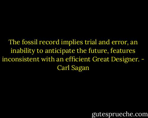 The fossil record implies trial and error, an inability to anticipate the future, features inconsistent with an efficient Great Designer. - Carl Sagan