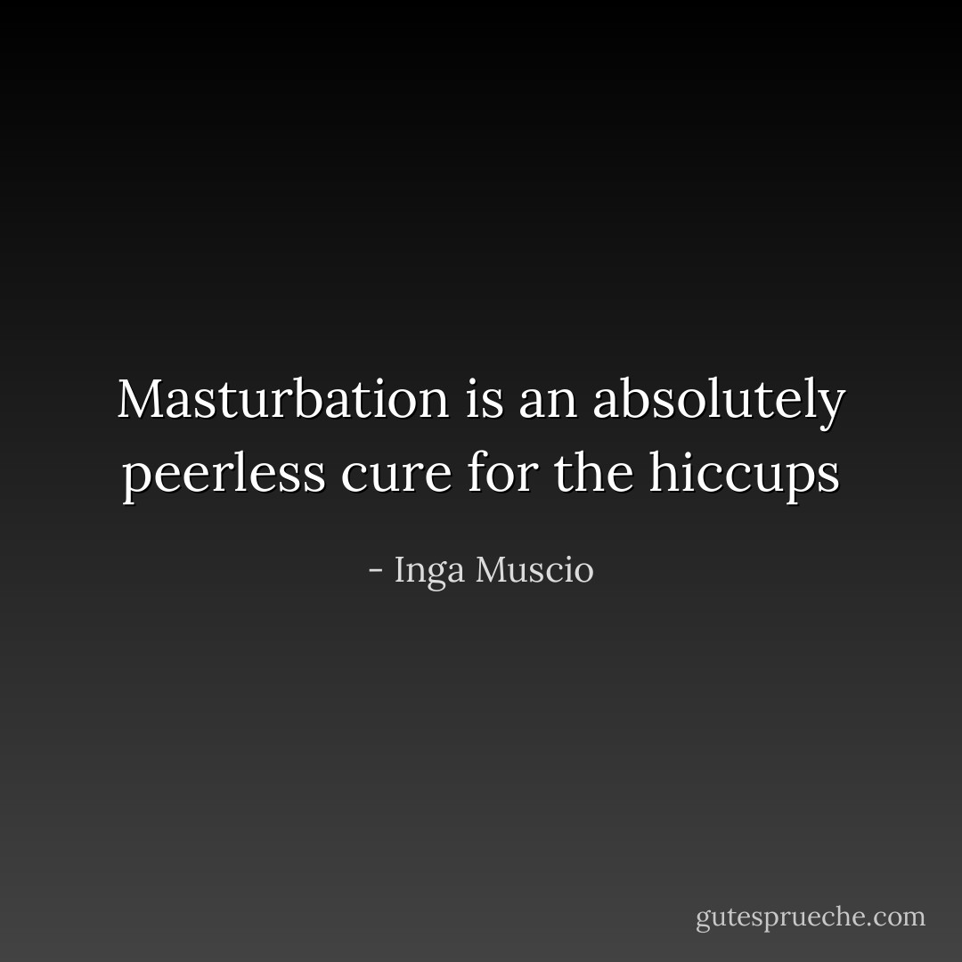 Masturbation is an absolutely peerless cure for the hiccups - Inga Muscio