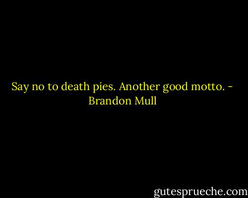 Say no to death pies. Another good motto. - Brandon Mull