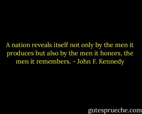 A nation reveals itself not only by the men it produces but also by the men it honors, the men it remembers. - John F. Kennedy