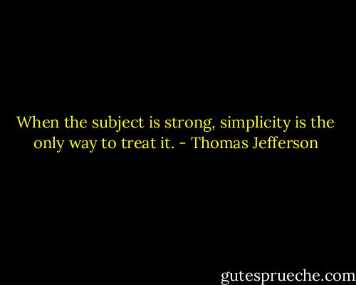 When the subject is strong, simplicity is the only way to treat it. - Thomas Jefferson