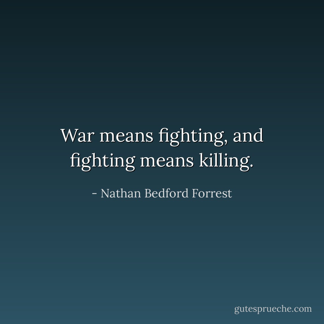 War means fighting, and fighting means killing. - Nathan Bedford Forrest