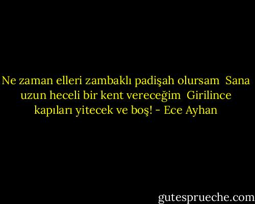 Ne zaman elleri zambaklı padişah olursam <br />Sana uzun heceli bir kent vereceğim <br />Girilince kapıları yitecek ve boş! - Ece Ayhan