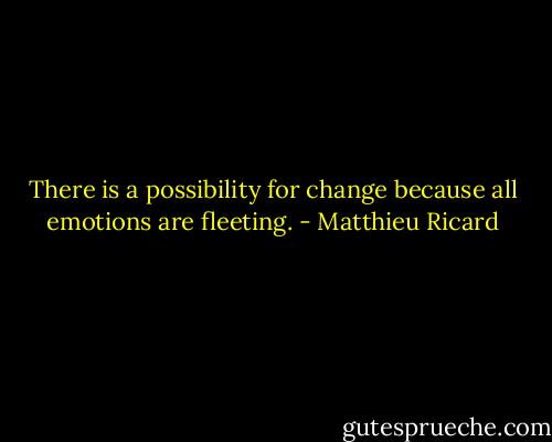There is a possibility for change because all emotions are fleeting. - Matthieu Ricard