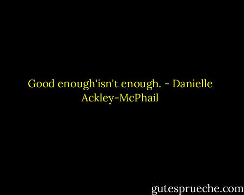 Good enough'isn't enough. - Danielle Ackley-McPhail