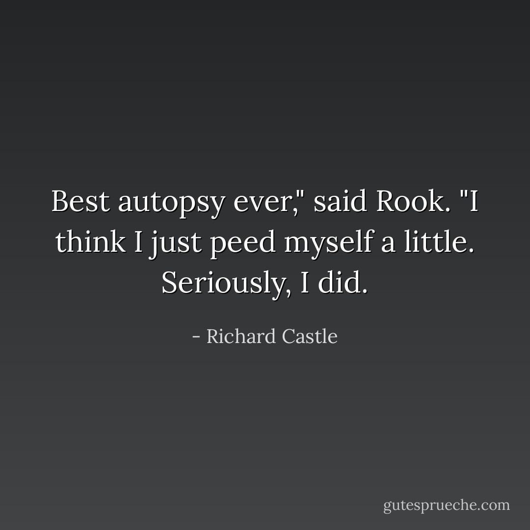 Best autopsy ever," said Rook. "I think I just peed myself a little. Seriously, I did. - Richard Castle