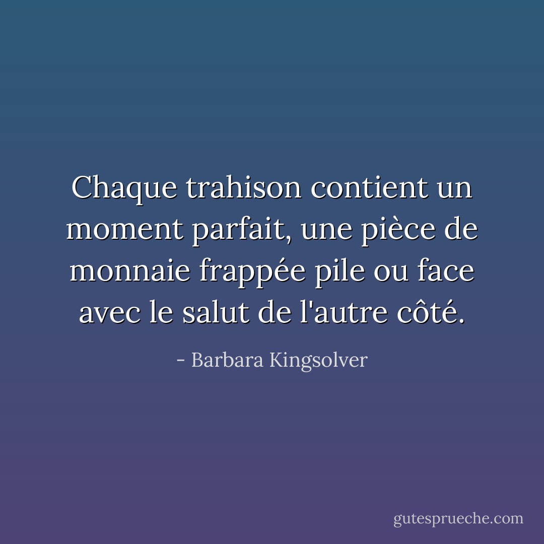 Chaque trahison contient un moment parfait, une pièce de monnaie frappée pile ou face avec le salut de l'autre côté. - Barbara Kingsolver