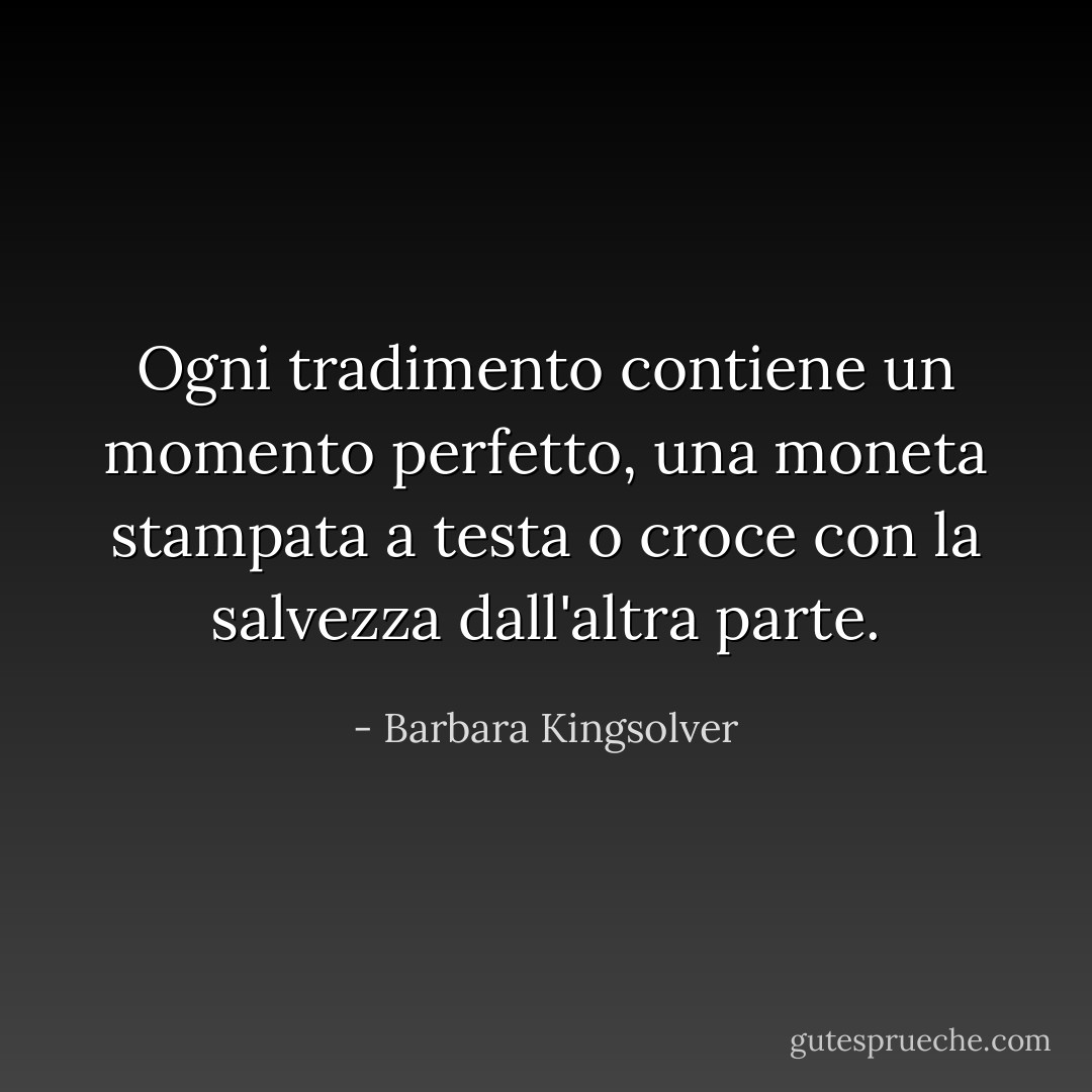 Ogni tradimento contiene un momento perfetto, una moneta stampata a testa o croce con la salvezza dall'altra parte. - Barbara Kingsolver