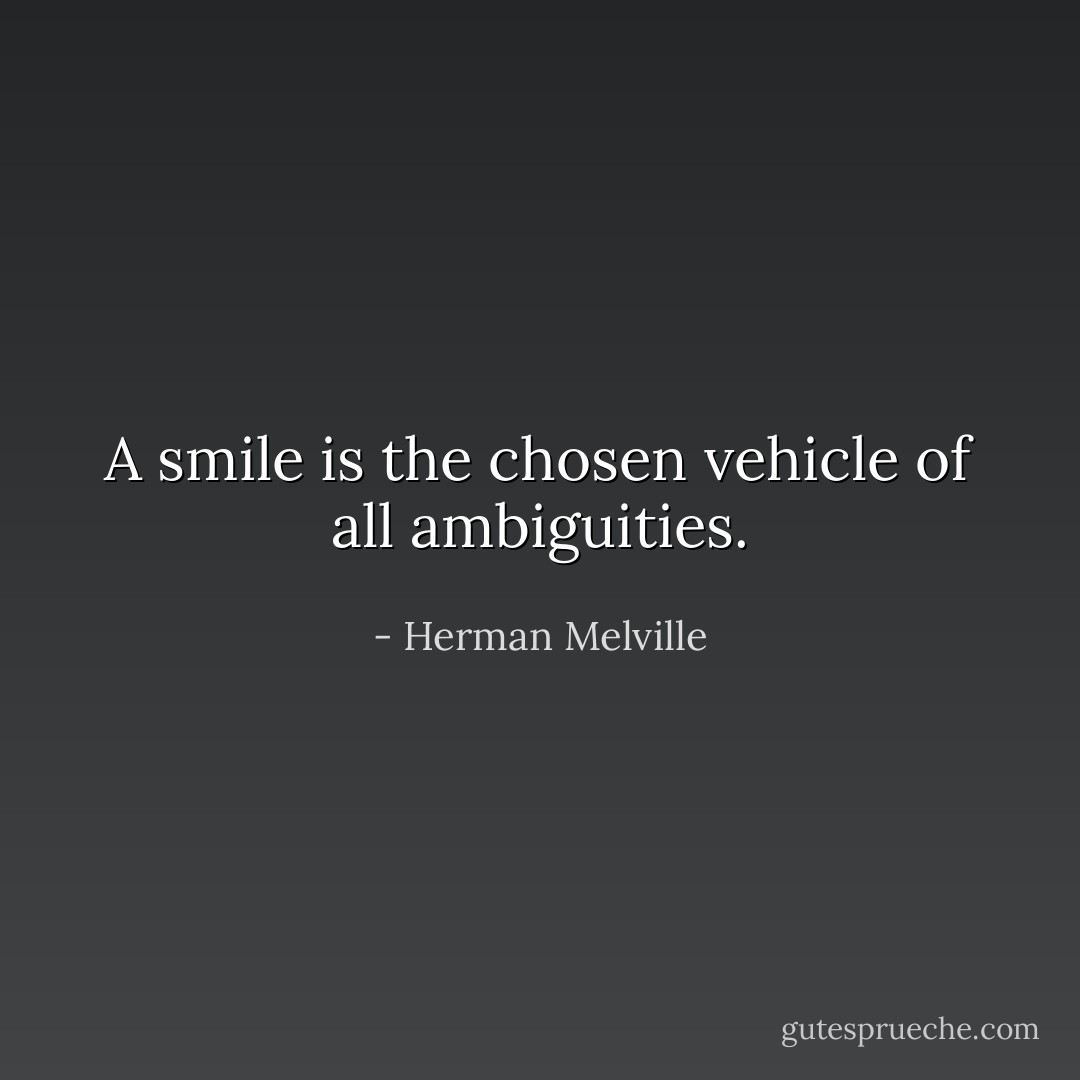 A smile is the chosen vehicle of all ambiguities. - Herman Melville