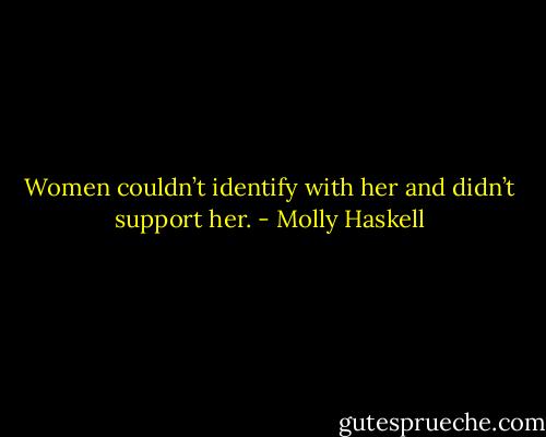 Women couldn’t identify with her and didn’t support her. - Molly Haskell
