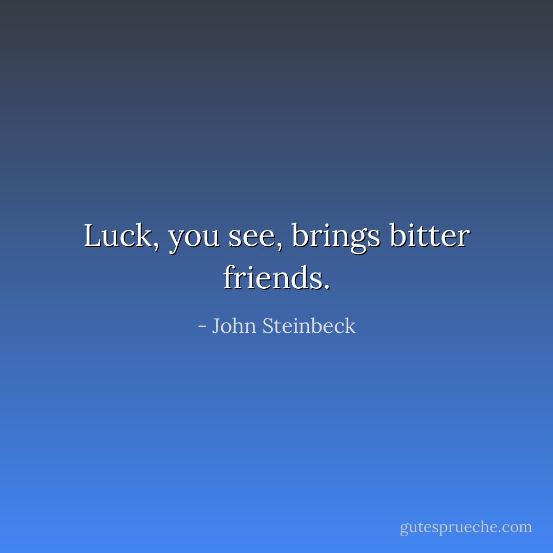 Luck, you see, brings bitter friends. - John Steinbeck