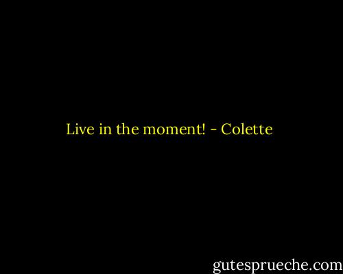 Live in the moment! - Colette