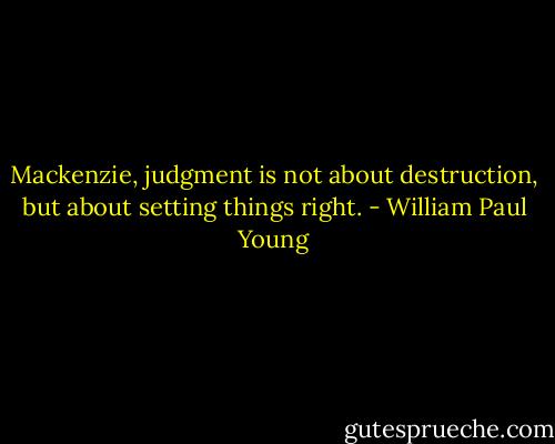 Mackenzie, judgment is not about destruction, but about setting things right. - William Paul Young