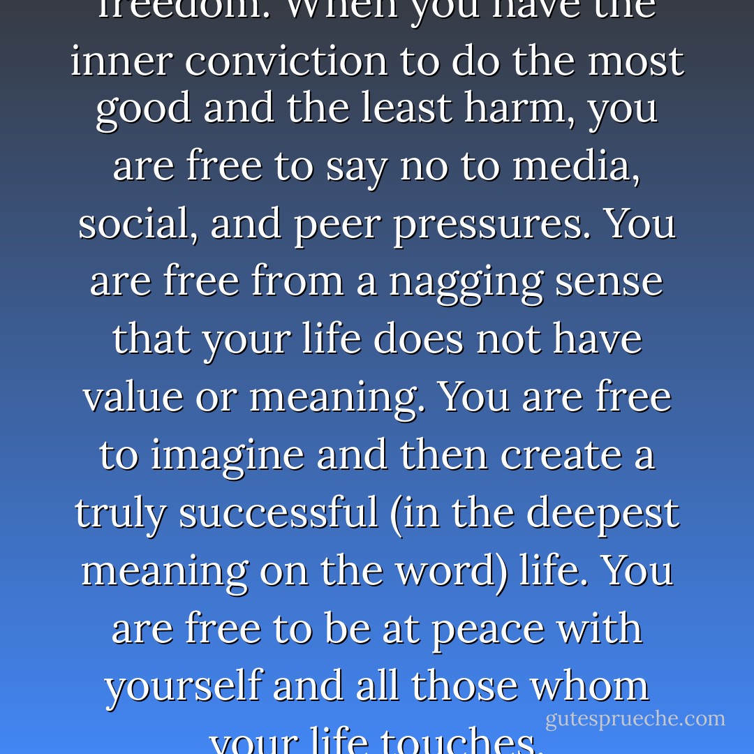 Mogo living brings about true freedom. When you have the inner conviction to do the most good and the least harm, you are free to say no to media, social, and peer pressures. You are free from a nagging sense that your life does not have value or meaning. You are free to imagine and then create a truly successful (in the deepest meaning on the word) life. You are free to be at peace with yourself and all those whom your life touches. - Zoe Weil