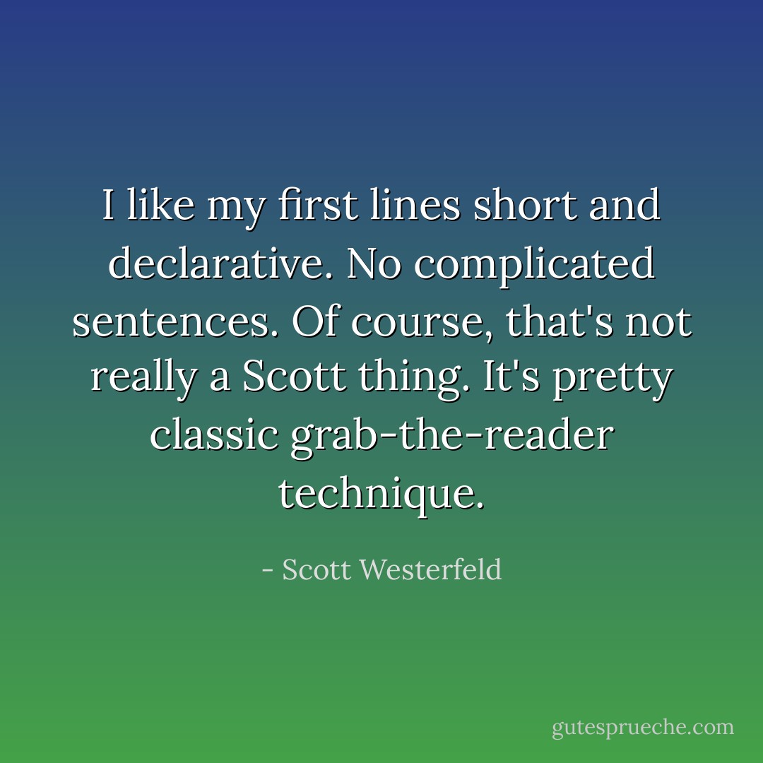 I like my first lines short and declarative. No complicated sentences. Of course, that's not really a Scott thing. It's pretty classic grab-the-reader technique. - Scott Westerfeld
