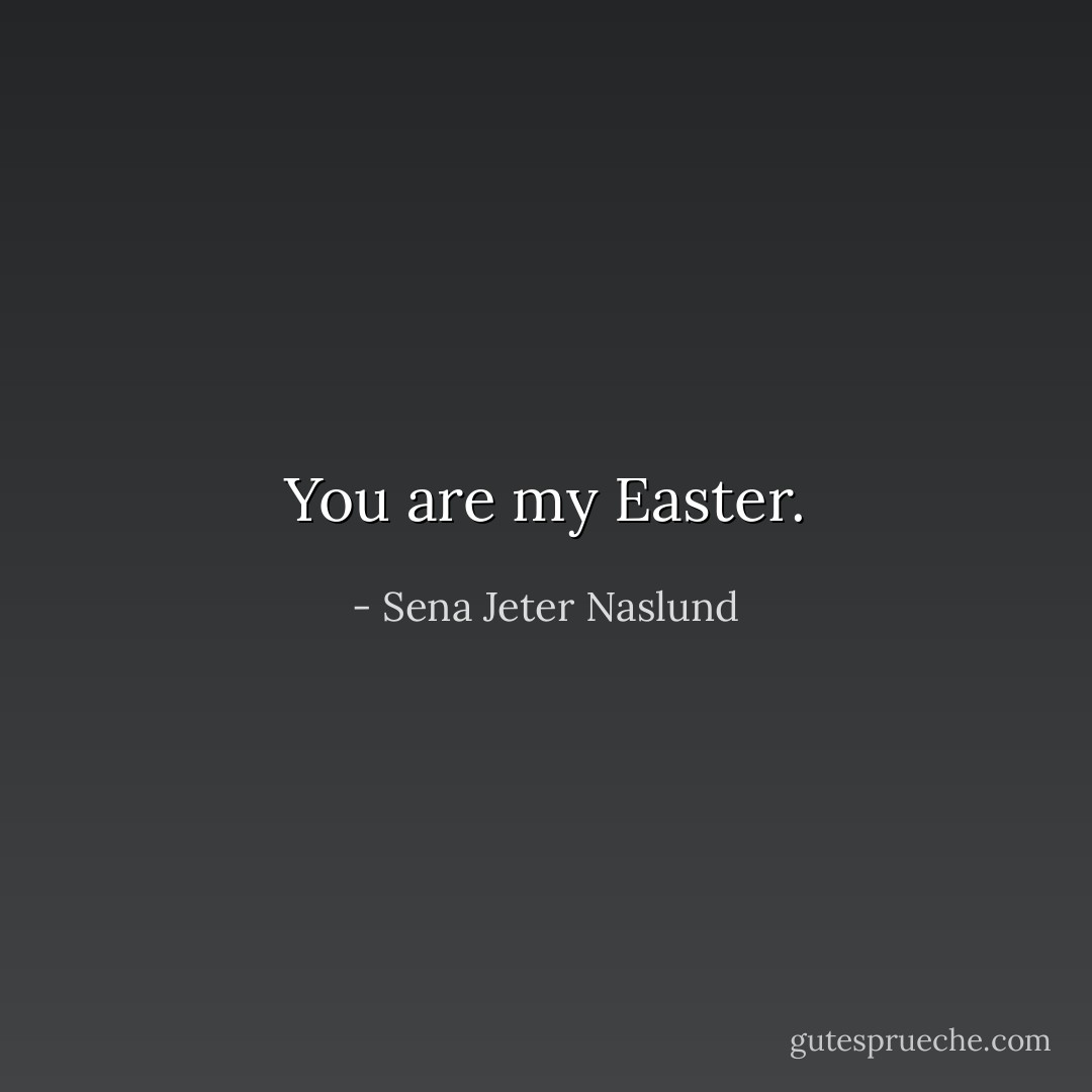 You are my Easter. - Sena Jeter Naslund