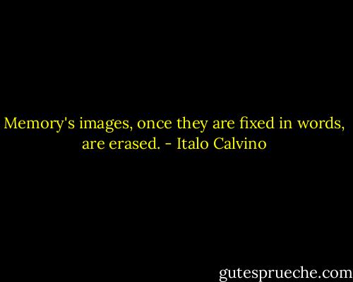 Memory's images, once they are fixed in words, are erased. - Italo Calvino