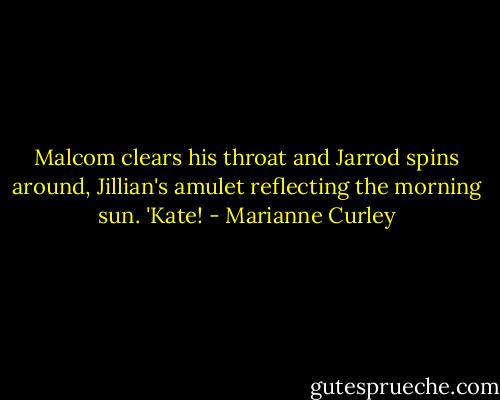 Malcom clears his throat and Jarrod spins around, Jillian's amulet reflecting the morning sun. 'Kate! - Marianne Curley