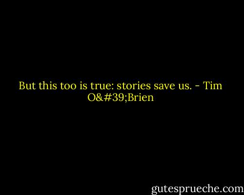 But this too is true: stories save us. - Tim O'Brien