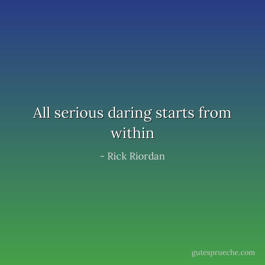 All serious daring starts from within - Rick Riordan