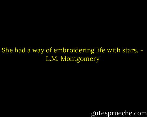 She had a way of embroidering life with stars. - L.M. Montgomery
