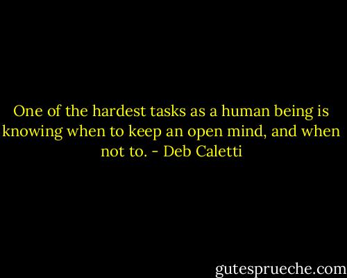 One of the hardest tasks as a human being is knowing when to keep an open mind, and when not to. - Deb Caletti