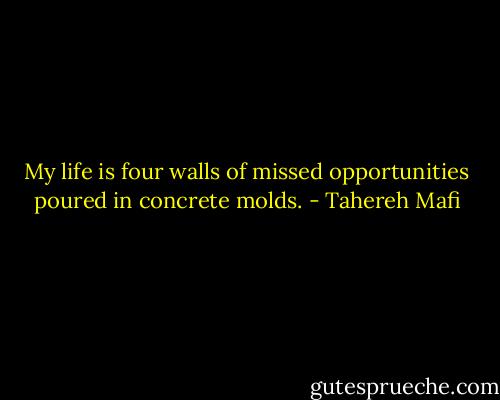 My life is four walls of missed opportunities poured in concrete molds. - Tahereh Mafi