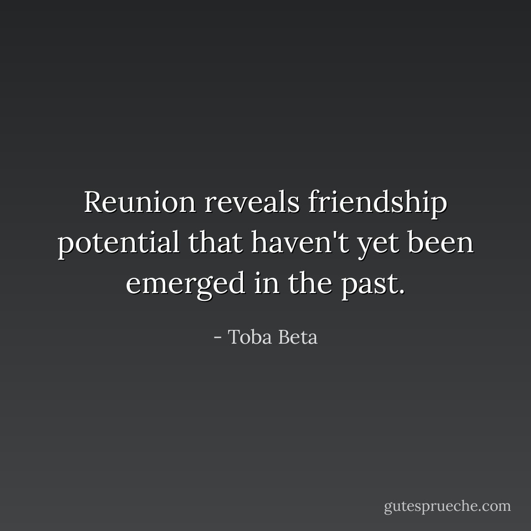 Reunion reveals friendship potential that haven't yet been emerged in the past. - Toba Beta
