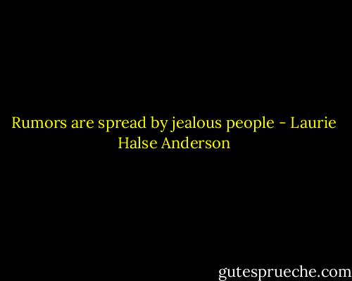 Rumors are spread by jealous people - Laurie Halse Anderson