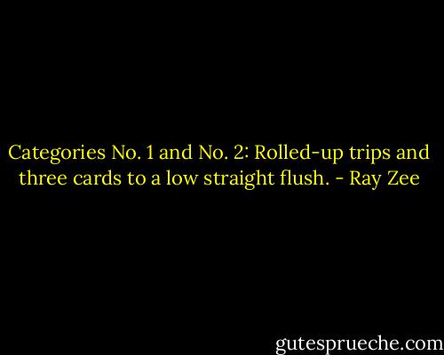 Categories No. 1 and No. 2: Rolled-up trips and three cards to a low straight flush. - Ray Zee