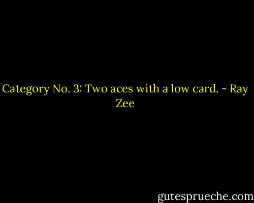Category No. 3: Two aces with a low card. - Ray Zee
