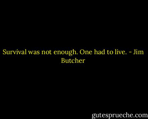 Survival was not enough. One had to live. - Jim Butcher