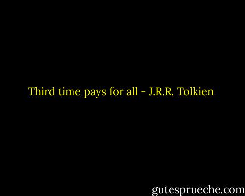 Third time pays for all - J.R.R. Tolkien