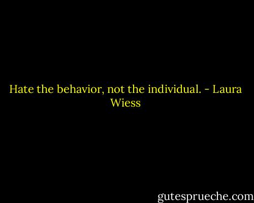 Hate the behavior, not the individual. - Laura Wiess