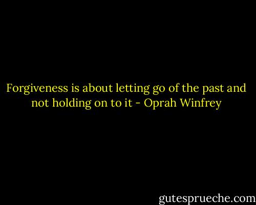 Forgiveness is about letting go of the past and not holding on to it - Oprah Winfrey