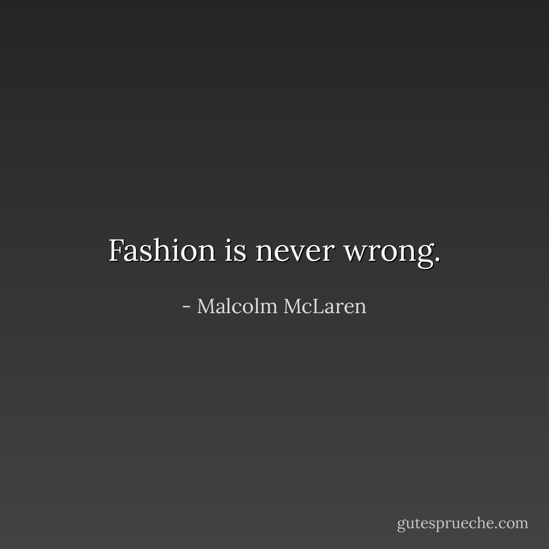 Fashion is never wrong. - Malcolm McLaren