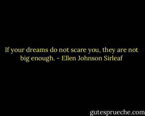If your dreams do not scare you, they are not big enough. - Ellen Johnson Sirleaf