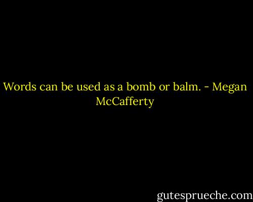 Words can be used as a bomb or balm. - Megan McCafferty