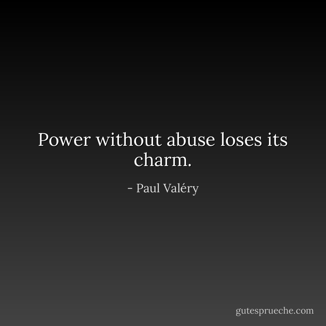 Power without abuse loses its charm. - Paul Valéry