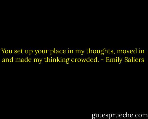You set up your place in my thoughts, moved in and made my thinking crowded. - Emily Saliers