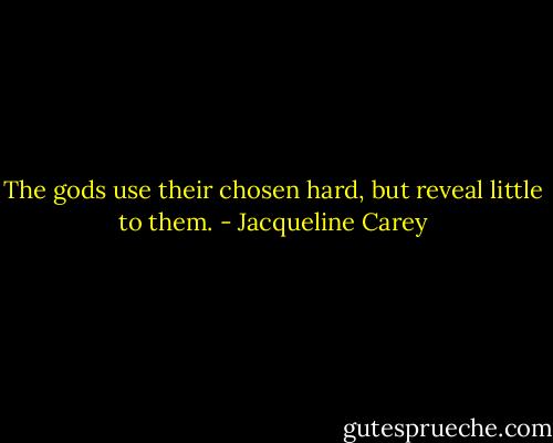 The gods use their chosen hard, but reveal little to them. - Jacqueline Carey