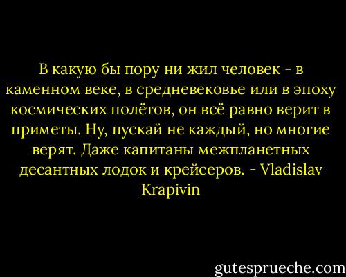 В какую бы пору ни жил человек - в каменном веке, в средневековье или в эпоху космических полётов, он всё равно верит в приметы. Ну, пускай не каждый, но многие верят. Даже капитаны межпланетных десантных лодок и крейсеров. - Vladislav Krapivin