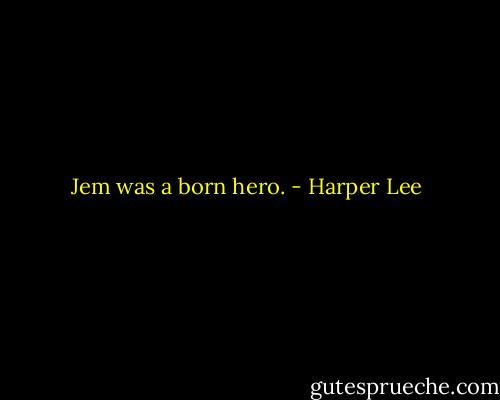 Jem was a born hero. - Harper Lee