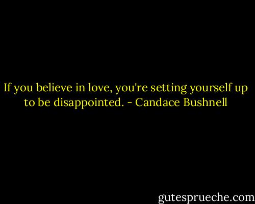 If you believe in love, you're setting yourself up to be disappointed. - Candace Bushnell