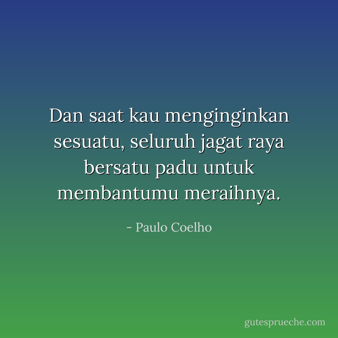 Dan saat kau menginginkan sesuatu, seluruh jagat raya bersatu padu untuk membantumu meraihnya. - Paulo Coelho