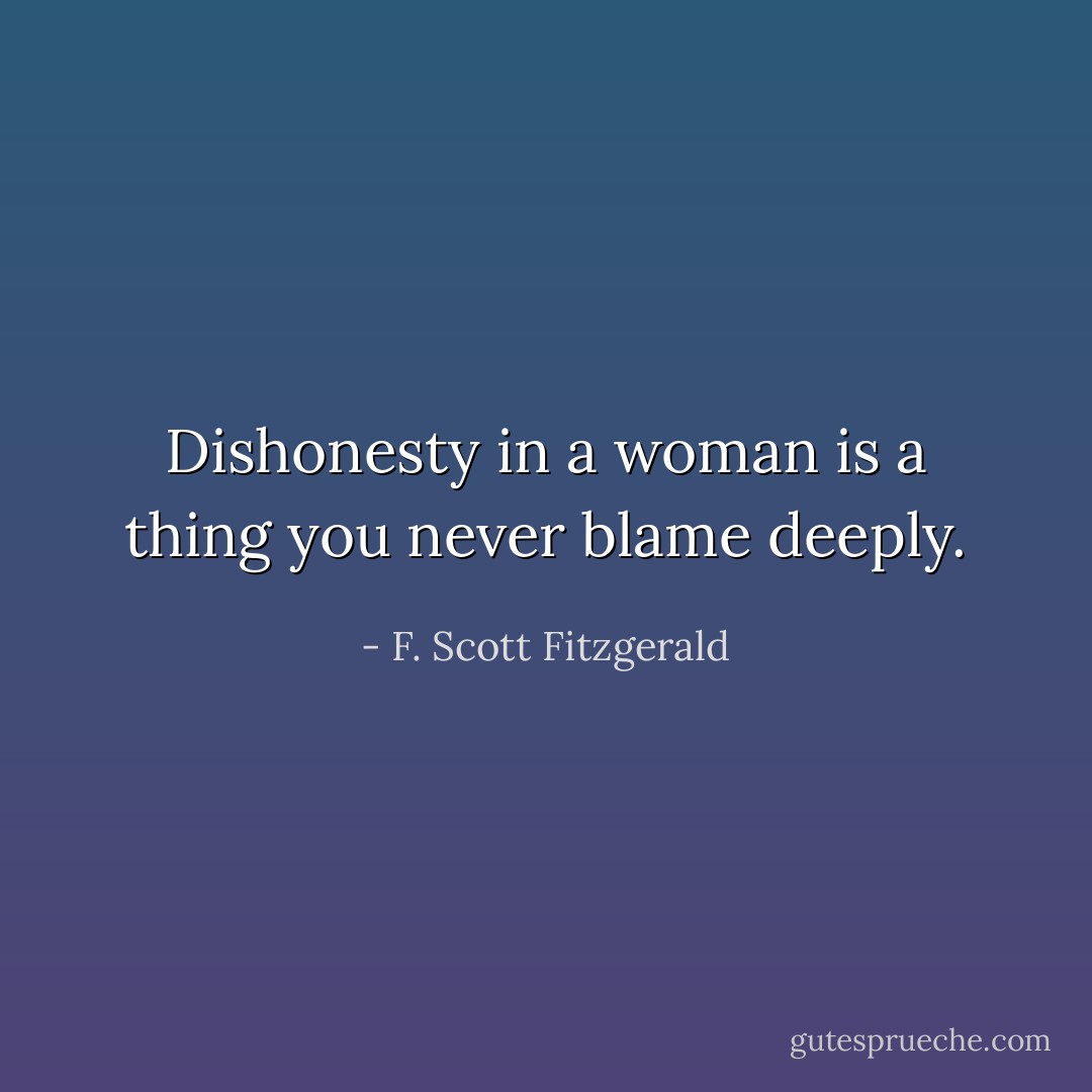 Dishonesty in a woman is a thing you never blame deeply. - F. Scott Fitzgerald