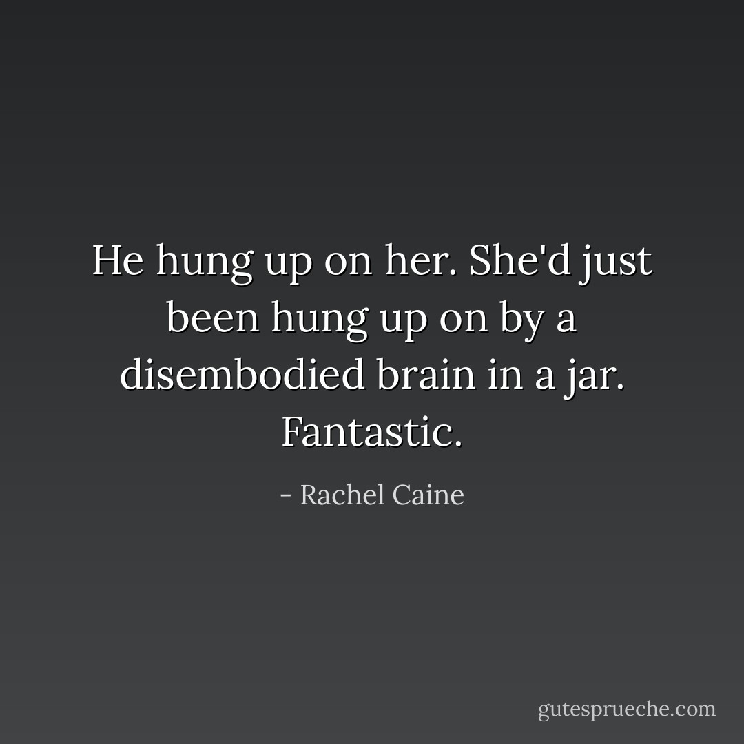 He hung up on her. She'd just been hung up on by a disembodied brain in a jar. Fantastic. - Rachel Caine