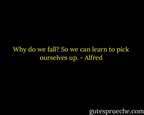 Why do we fall? So we can learn to pick ourselves up. - Alfred